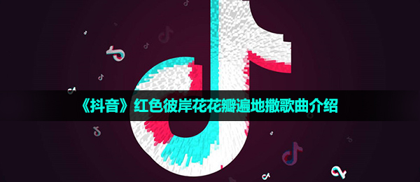 《抖音短视频app》红色彼岸花花瓣遍地撒歌曲介绍